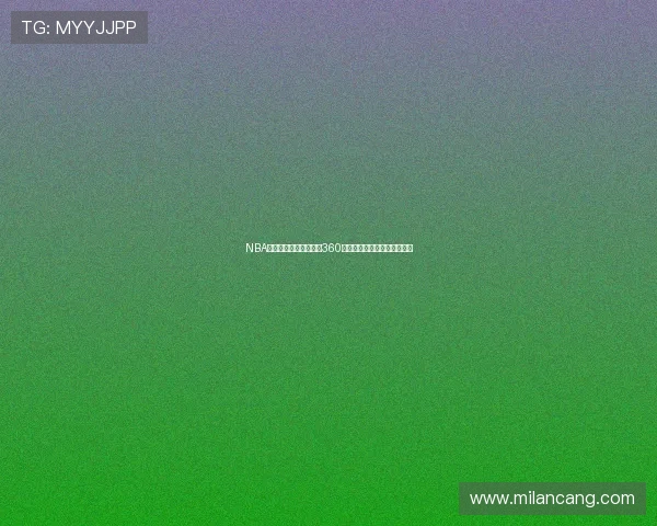 NBA免费直播视频在线观看360全方位覆盖高清赛事精彩瞬间 NBA免费直播视频在线观看360全方位覆盖高清赛事精彩瞬间